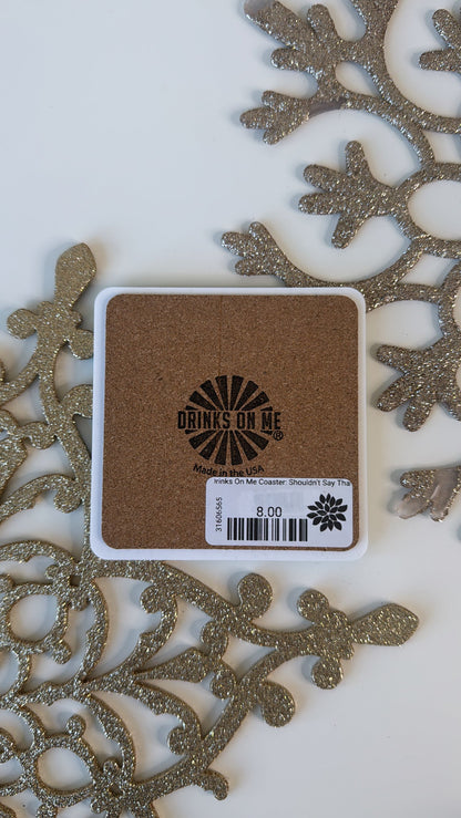 Drinks On Me Coaster: Shouldn’t Say That